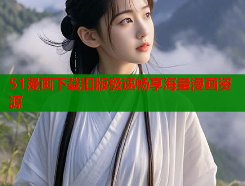51漫画下载旧版极速畅享海量漫画资源
