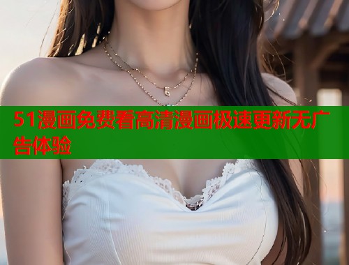 51漫画免费看高清漫画极速更新无广告体验