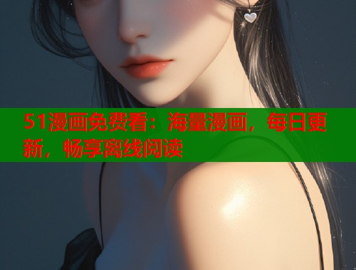 51漫画免费看：海量漫画，每日更新，畅享离线阅读
