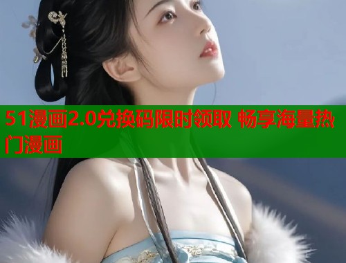 51漫画2.0兑换码限时领取 畅享海量热门漫画