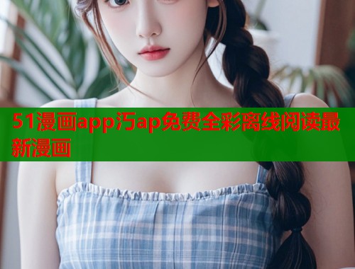 51漫画app汅ap免费全彩离线阅读最新漫画