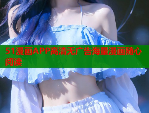 51漫画APP高清无广告海量漫画随心阅读
