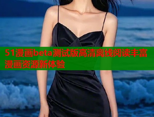51漫画beta测试版高清离线阅读丰富漫画资源新体验