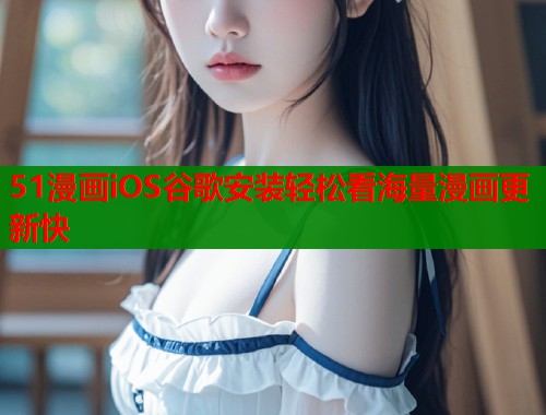51漫画iOS谷歌安装轻松看海量漫画更新快