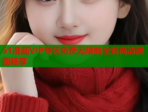 51漫画VIP专区免费无限制全彩高清漫画畅享