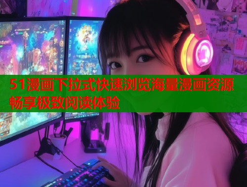 51漫画下拉式快速浏览海量漫画资源畅享极致阅读体验