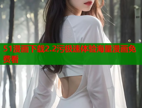51漫画下载2.2污极速体验海量漫画免费看