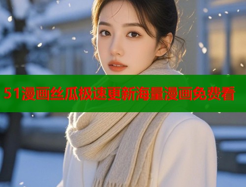51漫画丝瓜极速更新海量漫画免费看