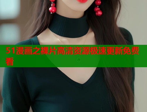51漫画之裸片高清资源极速更新免费看