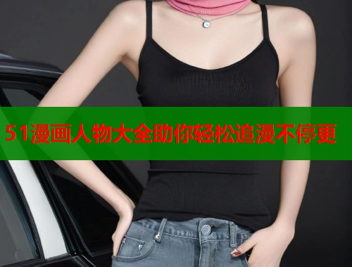 51漫画人物大全助你轻松追漫不停更