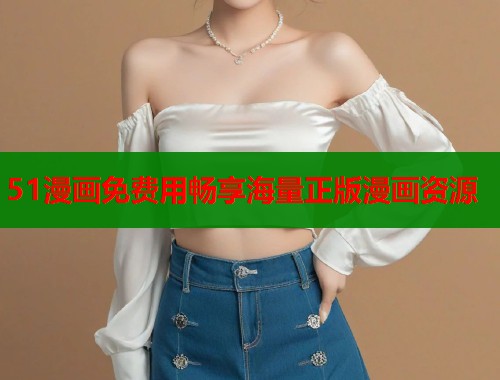 51漫画免费用畅享海量正版漫画资源