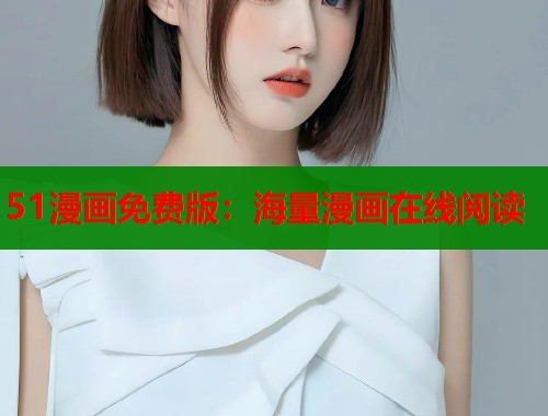 51漫画免费版：海量漫画在线阅读