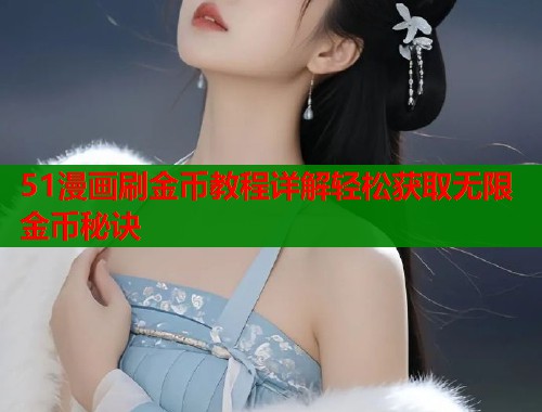 51漫画刷金币教程详解轻松获取无限金币秘诀