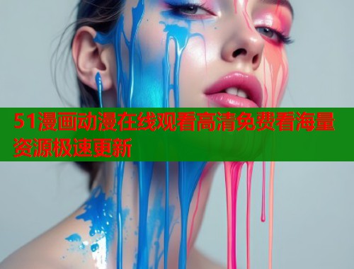 51漫画动漫在线观看高清免费看海量资源极速更新