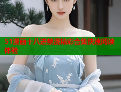 51漫画十八进禁漫精彩合集快速阅读体验