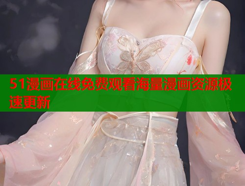51漫画在线免费观看海量漫画资源极速更新