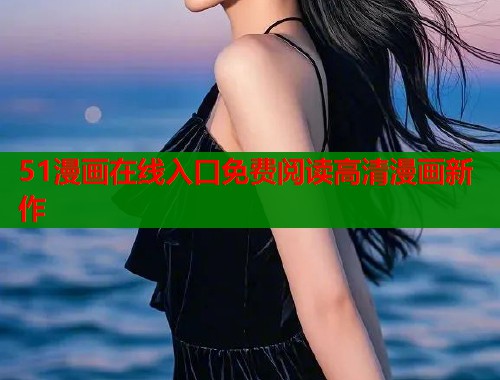 51漫画在线入口免费阅读高清漫画新作