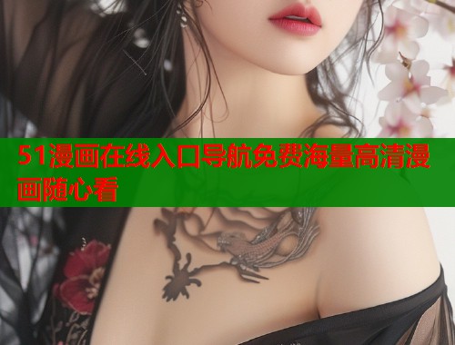 51漫画在线入口导航免费海量高清漫画随心看