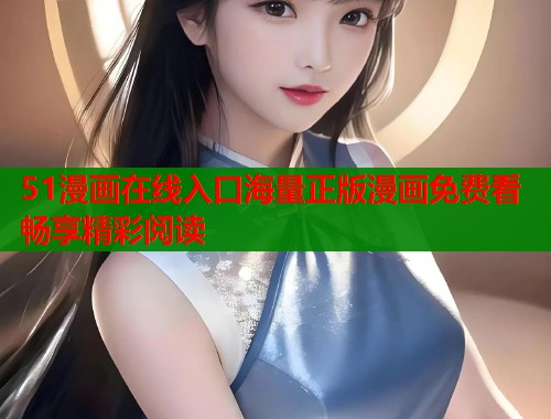 51漫画在线入口海量正版漫画免费看畅享精彩阅读