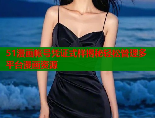51漫画帐号凭证式样揭秘轻松管理多平台漫画资源