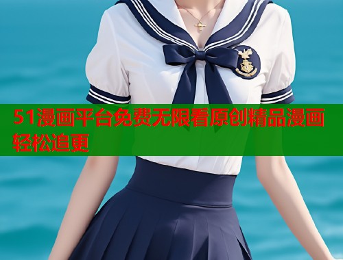 51漫画平台免费无限看原创精品漫画轻松追更