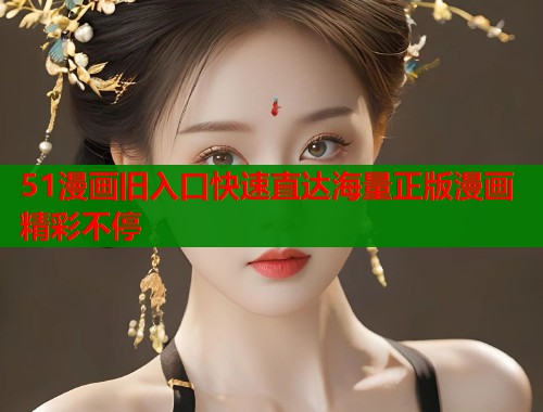 51漫画旧入口快速直达海量正版漫画精彩不停