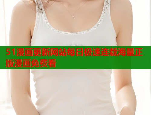 51漫画更新网站每日极速连载海量正版漫画免费看