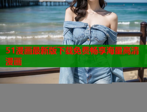 51漫画最新版下载免费畅享海量高清漫画