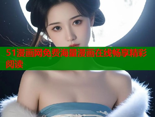 51漫画网免费海量漫画在线畅享精彩阅读