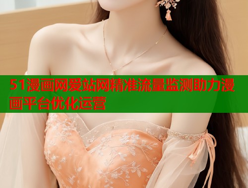 51漫画网爱站网精准流量监测助力漫画平台优化运营