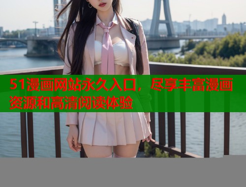 51漫画网站永久入口，尽享丰富漫画资源和高清阅读体验