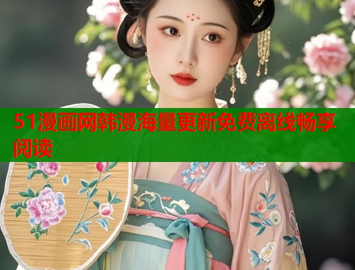 51漫画网韩漫海量更新免费离线畅享阅读