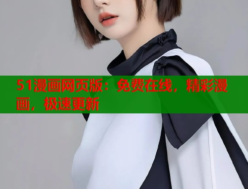 51漫画网页版：免费在线，精彩漫画，极速更新