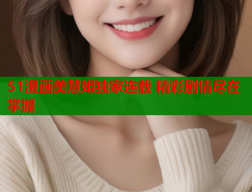 51漫画美慧姐独家连载 精彩剧情尽在掌握