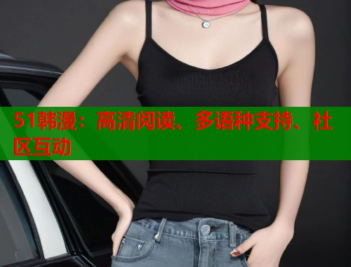 51韩漫：高清阅读、多语种支持、社区互动