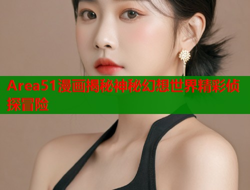 Area51漫画揭秘神秘幻想世界精彩侦探冒险