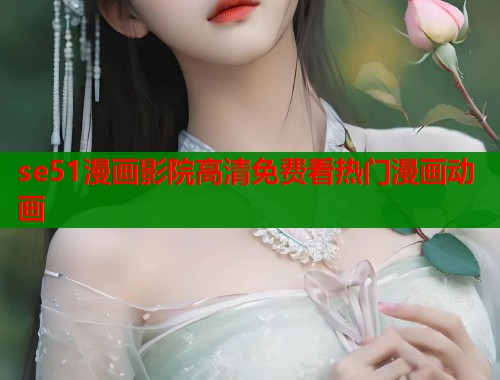 se51漫画影院高清免费看热门漫画动画