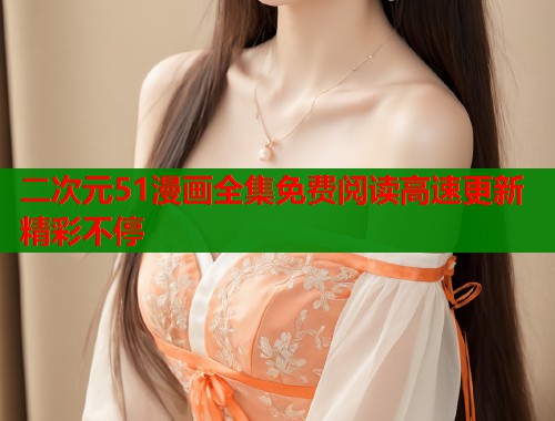 二次元51漫画全集免费阅读高速更新精彩不停