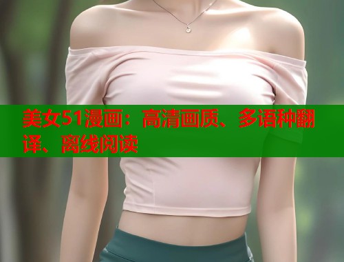 美女51漫画：高清画质、多语种翻译、离线阅读