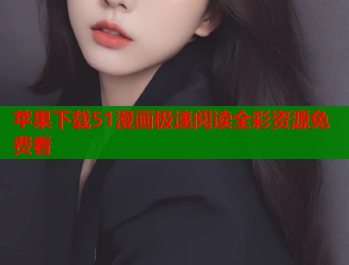 苹果下载51漫画极速阅读全彩资源免费看