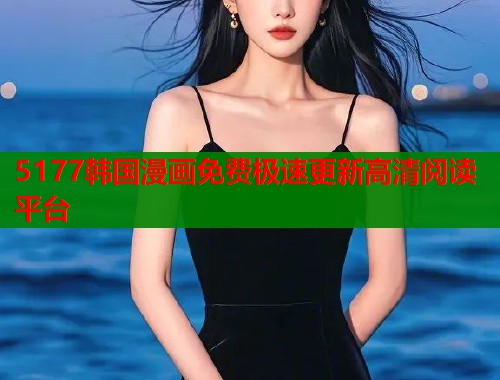 5177韩国漫画免费极速更新高清阅读平台