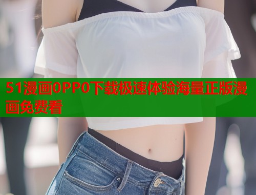 51漫画0PP0下载极速体验海量正版漫画免费看