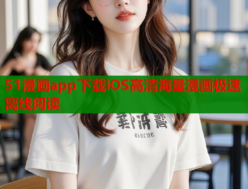 51漫画app下载iOS高清海量漫画极速离线阅读