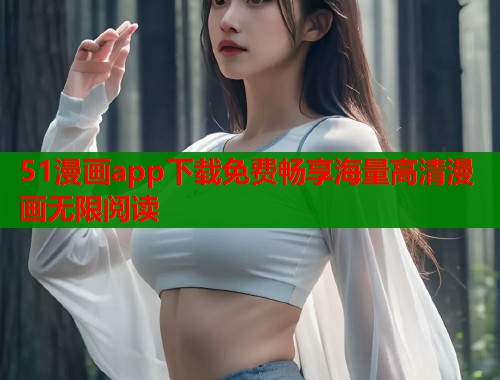 51漫画app下载免费畅享海量高清漫画无限阅读