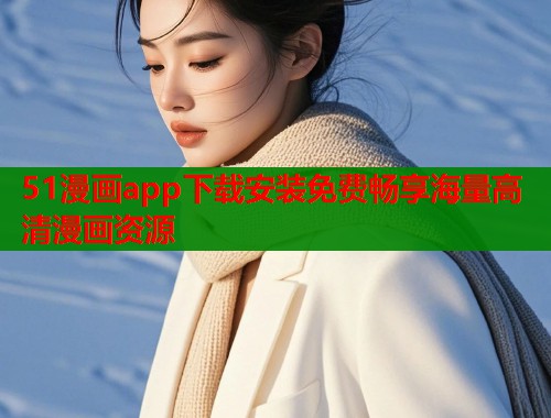 51漫画app下载安装免费畅享海量高清漫画资源
