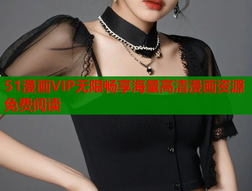 51漫画VIP无限畅享海量高清漫画资源免费阅读