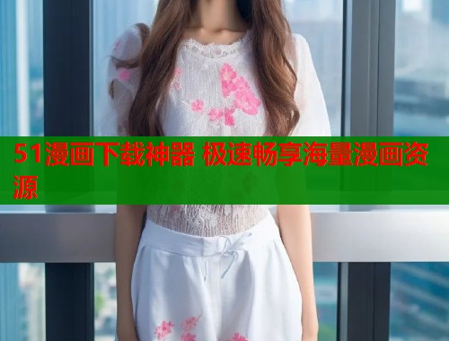 51漫画下载神器 极速畅享海量漫画资源