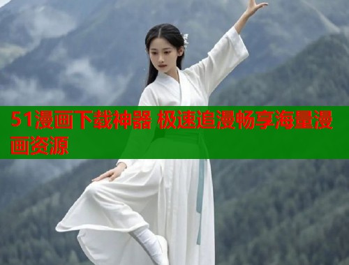 51漫画下载神器 极速追漫畅享海量漫画资源