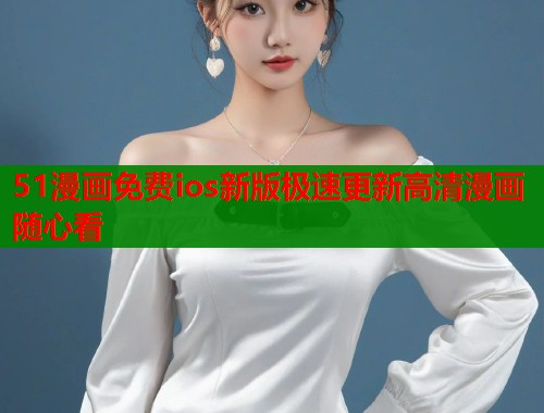 51漫画免费ios新版极速更新高清漫画随心看