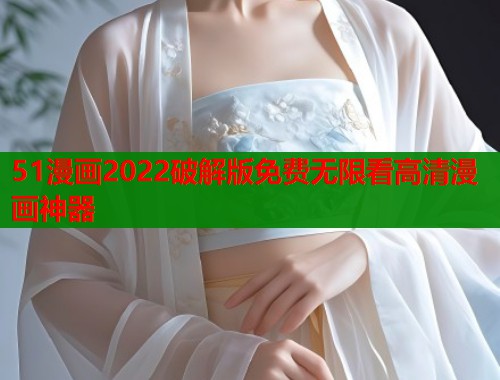 51漫画2022破解版免费无限看高清漫画神器